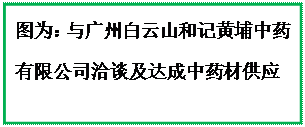 文本框:图为:与广州白云山和记黄埔中药有限公司洽谈及达成中药材供应